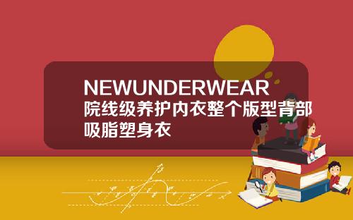 NEWUNDERWEAR院线级养护内衣整个版型背部吸脂塑身衣