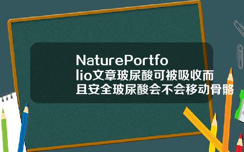 NaturePortfolio文章玻尿酸可被吸收而且安全玻尿酸会不会移动骨骼