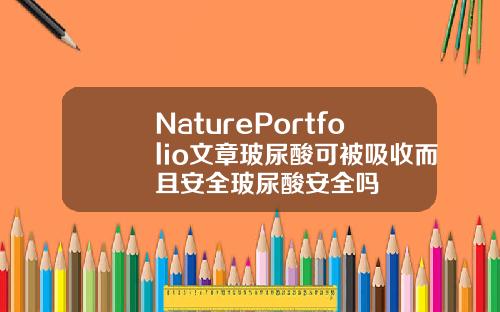 NaturePortfolio文章玻尿酸可被吸收而且安全玻尿酸安全吗