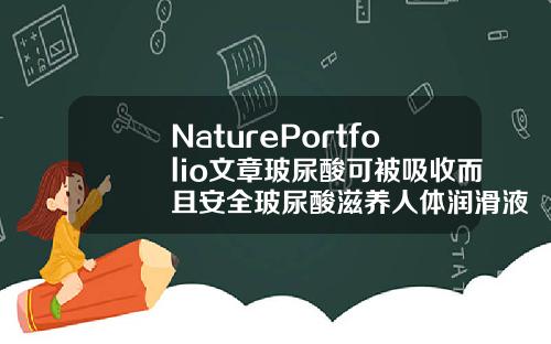 NaturePortfolio文章玻尿酸可被吸收而且安全玻尿酸滋养人体润滑液作用和功效