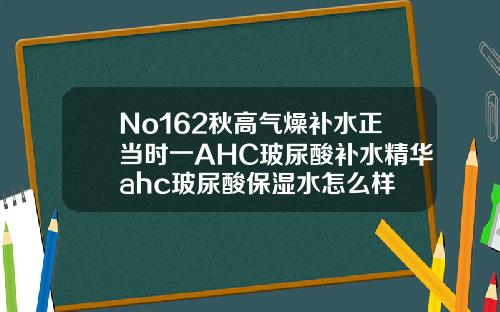 No162秋高气燥补水正当时一AHC玻尿酸补水精华ahc玻尿酸保湿水怎么样