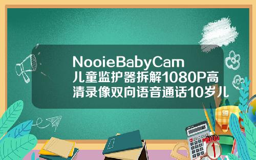 NooieBabyCam儿童监护器拆解1080P高清录像双向语音通话10岁儿童矫正牙齿固定器有用吗