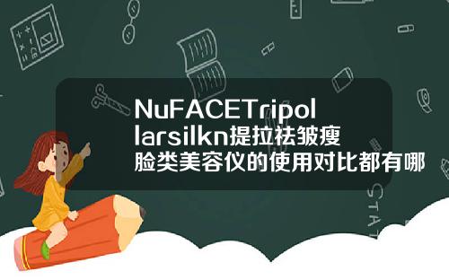 NuFACETripollarsilkn提拉祛皱瘦脸类美容仪的使用对比都有哪些瘦脸针品牌