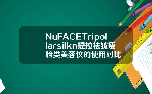 NuFACETripollarsilkn提拉祛皱瘦脸类美容仪的使用对比
