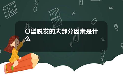 O型脱发的大部分因素是什么
