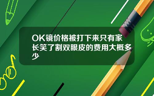 OK镜价格被打下来只有家长笑了割双眼皮的费用大概多少