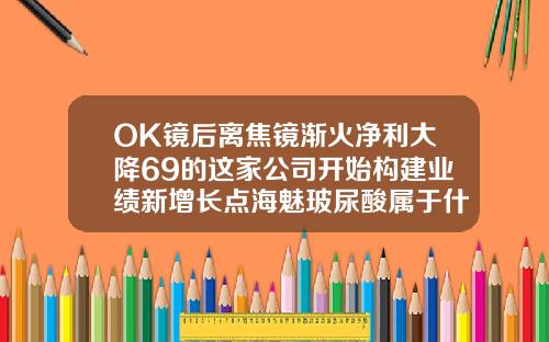 OK镜后离焦镜渐火净利大降69的这家公司开始构建业绩新增长点海魅玻尿酸属于什么品牌旗下的