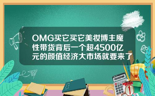OMG买它买它美妆博主魔性带货背后一个超4500亿元的颜值经济大市场就要来了非凡瘦脸针