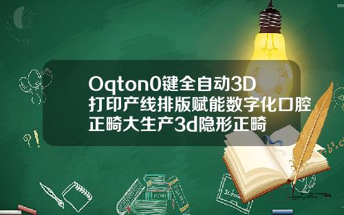 Oqton0键全自动3D打印产线排版赋能数字化口腔正畸大生产3d隐形正畸