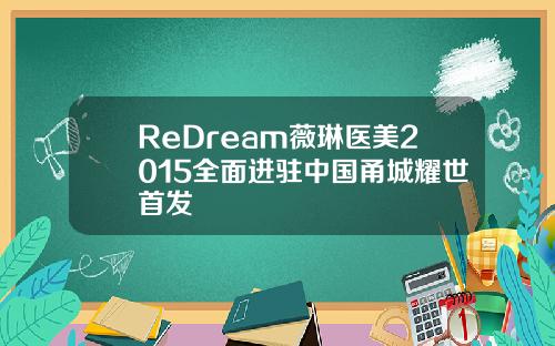 ReDream薇琳医美2015全面进驻中国甬城耀世首发