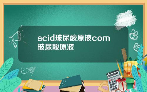 acid玻尿酸原液com玻尿酸原液