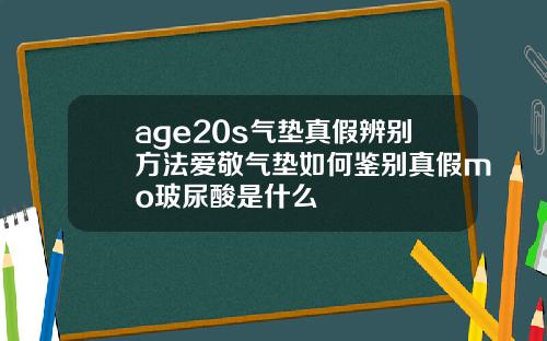 age20s气垫真假辨别方法爱敬气垫如何鉴别真假mo玻尿酸是什么
