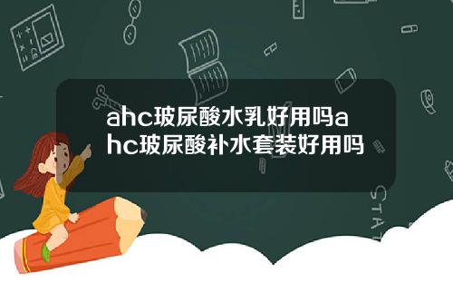 ahc玻尿酸水乳好用吗ahc玻尿酸补水套装好用吗