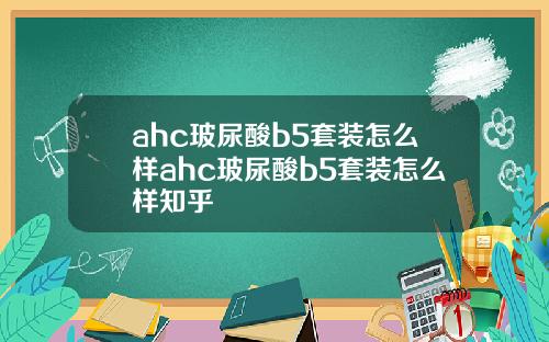 ahc玻尿酸b5套装怎么样ahc玻尿酸b5套装怎么样知乎