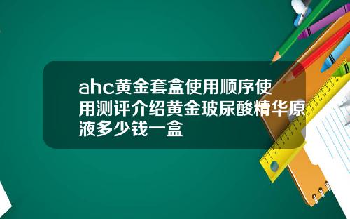 ahc黄金套盒使用顺序使用测评介绍黄金玻尿酸精华原液多少钱一盒