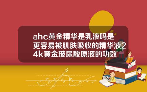 ahc黄金精华是乳液吗是更容易被肌肤吸收的精华液24k黄金玻尿酸原液的功效