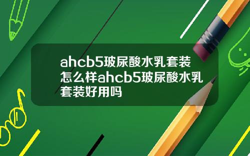 ahcb5玻尿酸水乳套装怎么样ahcb5玻尿酸水乳套装好用吗