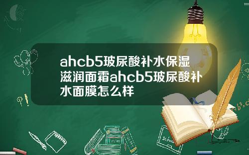 ahcb5玻尿酸补水保湿滋润面霜ahcb5玻尿酸补水面膜怎么样