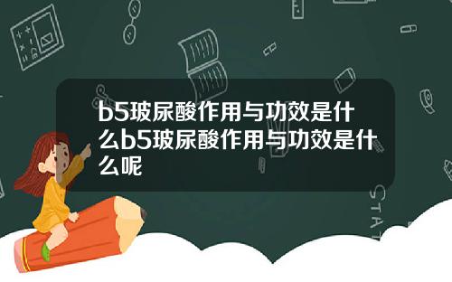 b5玻尿酸作用与功效是什么b5玻尿酸作用与功效是什么呢