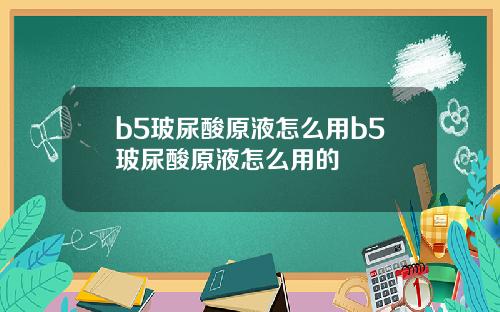b5玻尿酸原液怎么用b5玻尿酸原液怎么用的