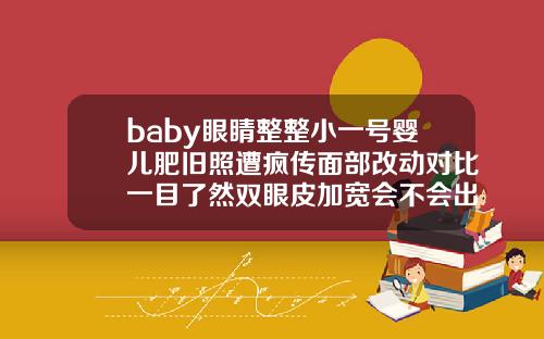 baby眼睛整整小一号婴儿肥旧照遭疯传面部改动对比一目了然双眼皮加宽会不会出现2条痕迹
