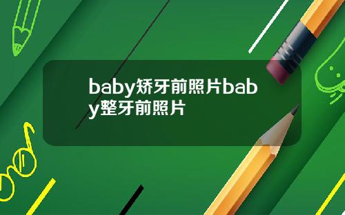 baby矫牙前照片baby整牙前照片