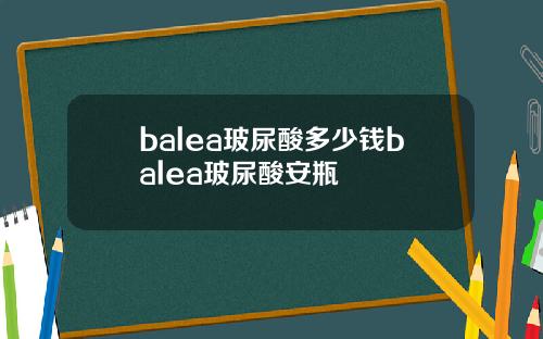balea玻尿酸多少钱balea玻尿酸安瓶