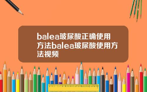 balea玻尿酸正确使用方法balea玻尿酸使用方法视频