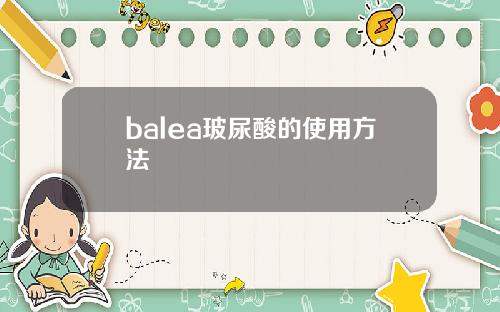 balea玻尿酸的使用方法