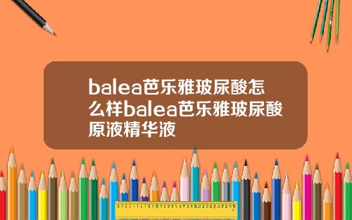balea芭乐雅玻尿酸怎么样balea芭乐雅玻尿酸原液精华液