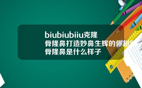 biubiubiiu克隆骨隆鼻打造妙鼻生辉的你超肋骨隆鼻是什么样子