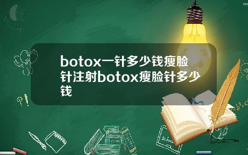 botox一针多少钱瘦脸针注射botox瘦脸针多少钱
