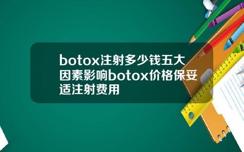 botox注射多少钱五大因素影响botox价格保妥适注射费用