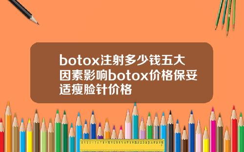 botox注射多少钱五大因素影响botox价格保妥适瘦脸针价格