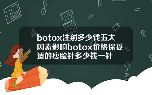 botox注射多少钱五大因素影响botox价格保妥适的瘦脸针多少钱一针