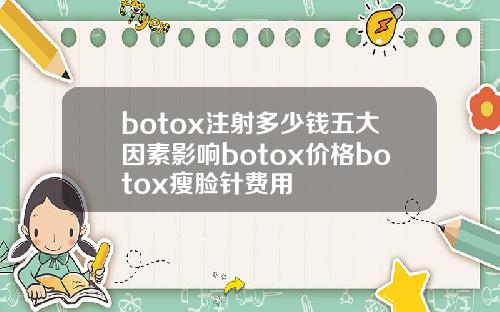 botox注射多少钱五大因素影响botox价格botox瘦脸针费用