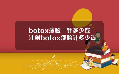botox瘦脸一针多少钱注射botox瘦脸针多少钱