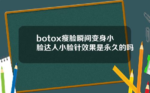 botox瘦脸瞬间变身小脸达人小脸针效果是永久的吗