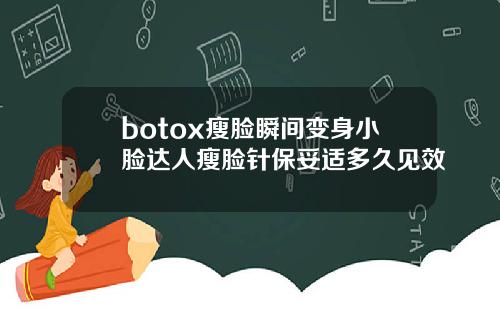 botox瘦脸瞬间变身小脸达人瘦脸针保妥适多久见效