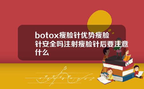 botox瘦脸针优势瘦脸针安全吗注射瘦脸针后要注意什么