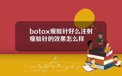 botox瘦脸针好么注射瘦脸针的效果怎么样