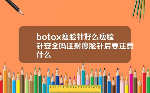 botox瘦脸针好么瘦脸针安全吗注射瘦脸针后要注意什么
