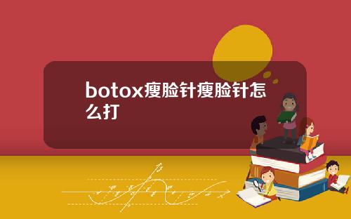 botox瘦脸针瘦脸针怎么打
