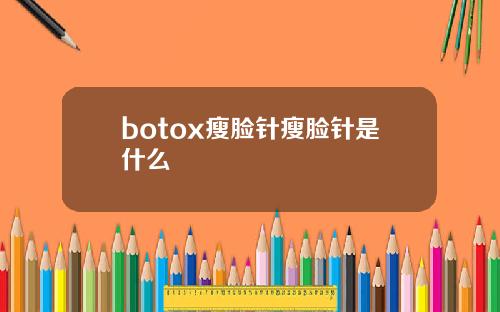botox瘦脸针瘦脸针是什么