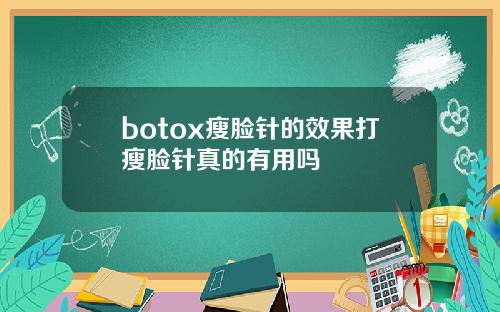 botox瘦脸针的效果打瘦脸针真的有用吗