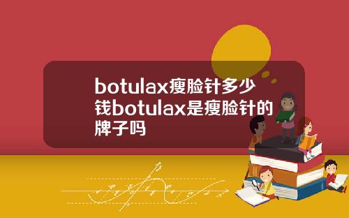 botulax瘦脸针多少钱botulax是瘦脸针的牌子吗