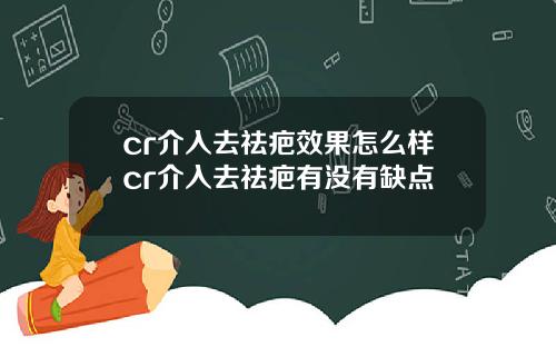 cr介入去祛疤效果怎么样cr介入去祛疤有没有缺点