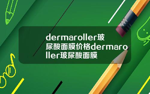 dermaroller玻尿酸面膜价格dermaroller玻尿酸面膜
