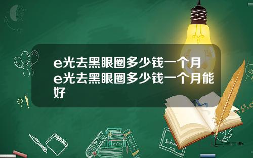 e光去黑眼圈多少钱一个月e光去黑眼圈多少钱一个月能好