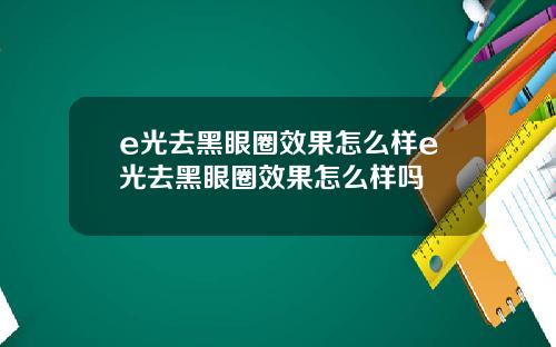 e光去黑眼圈效果怎么样e光去黑眼圈效果怎么样吗